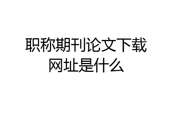 职称期刊论文下载网址是什么