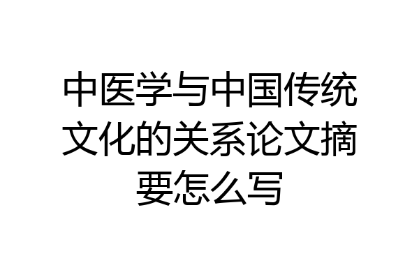 中医学与中国传统文化的关系论文摘要怎么写
