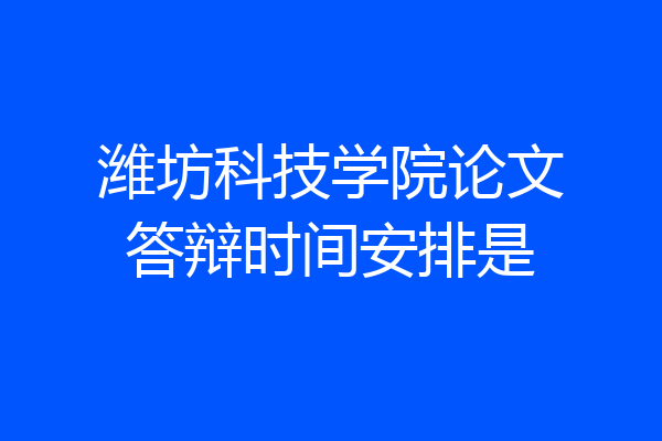 潍坊科技学院论文答辩时间安排是