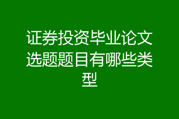 证券投资毕业论文选题题目有哪些类型