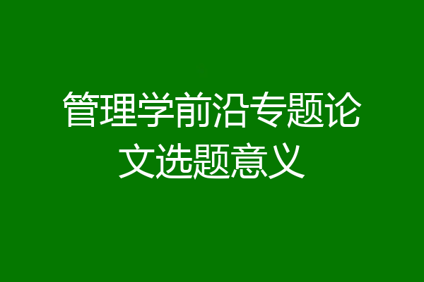 管理学前沿专题论文选题意义