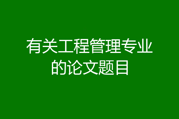 有关工程管理专业的论文题目