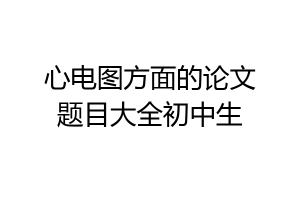 心电图方面的论文题目大全初中生