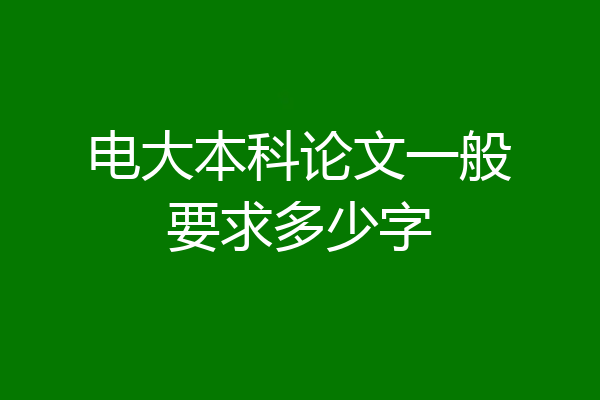 电大本科论文一般要求多少字