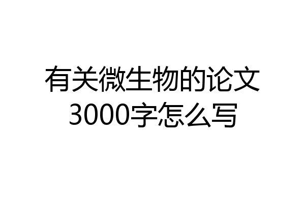 有关微生物的论文3000字怎么写