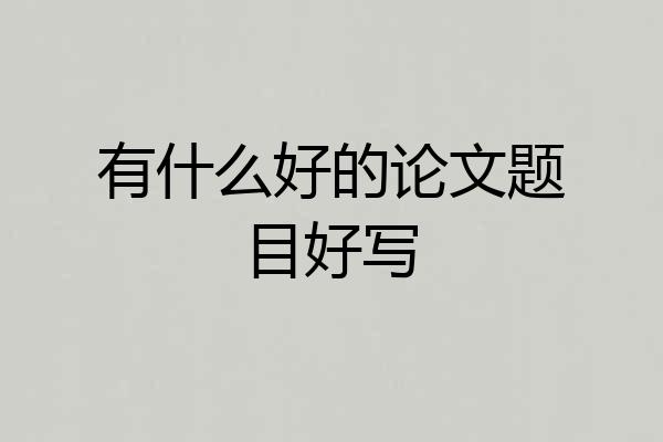 有什么好的论文题目好写
