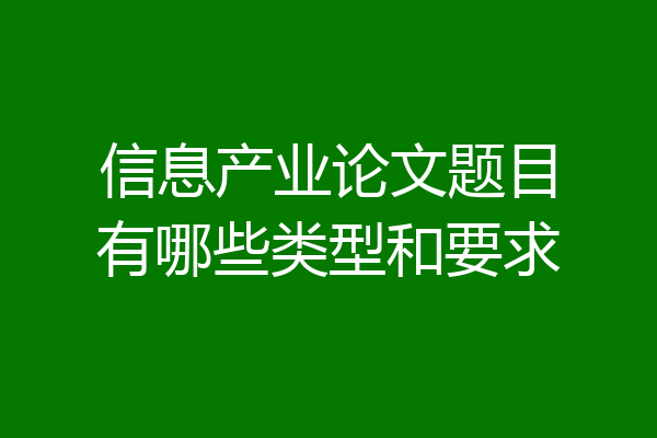 信息产业论文题目有哪些类型和要求