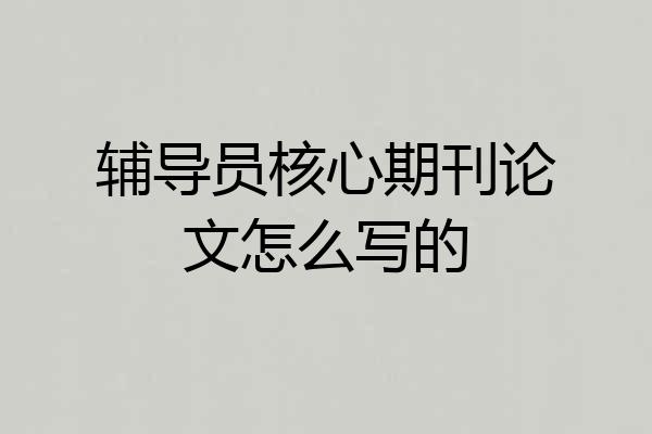 辅导员核心期刊论文怎么写的