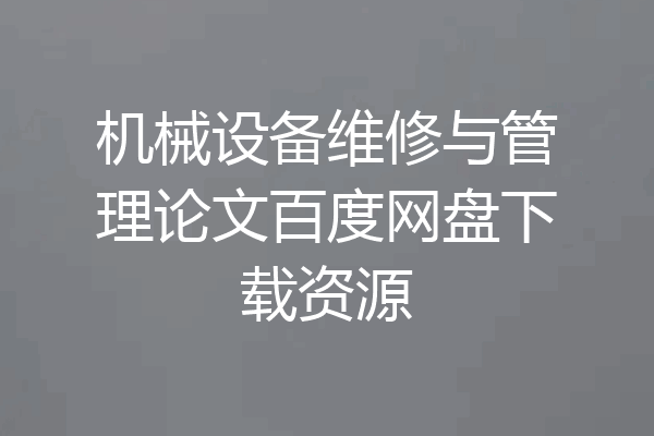 机械设备维修与管理论文百度网盘下载资源