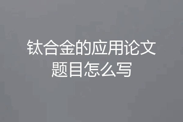 钛合金的应用论文题目怎么写