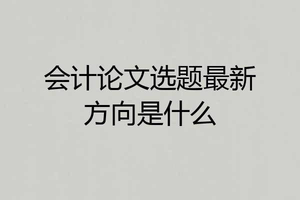 会计论文选题最新方向是什么