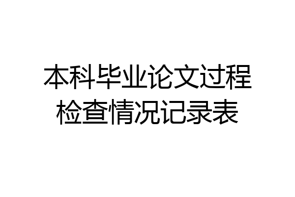 本科毕业论文过程检查情况记录表