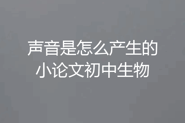 声音是怎么产生的小论文初中生物