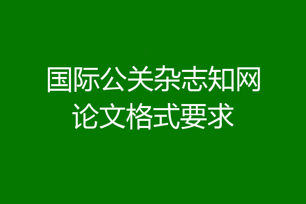 国际公关杂志知网论文格式要求