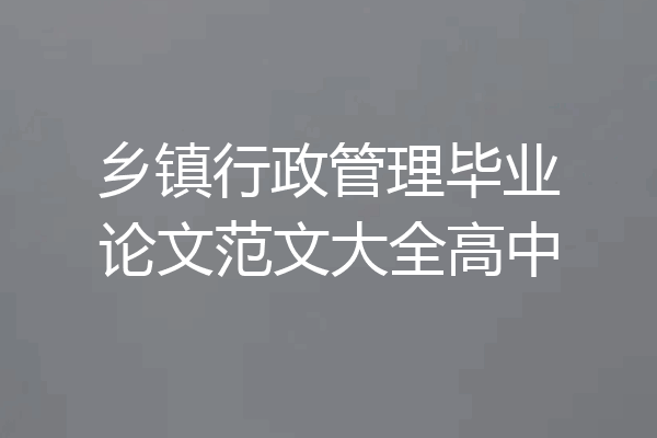乡镇行政管理毕业论文范文大全高中