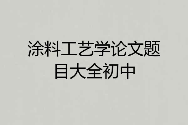 涂料工艺学论文题目大全初中