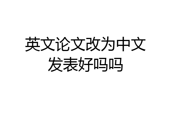 英文论文改为中文发表好吗吗