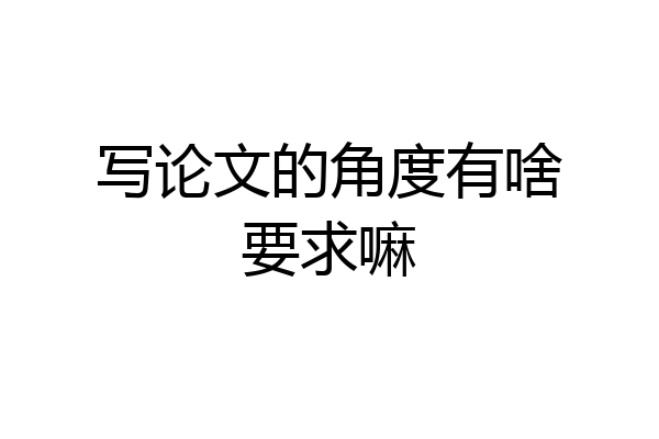写论文的角度有啥要求嘛
