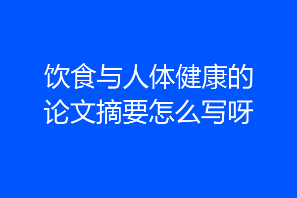 饮食与人体健康的论文摘要怎么写呀