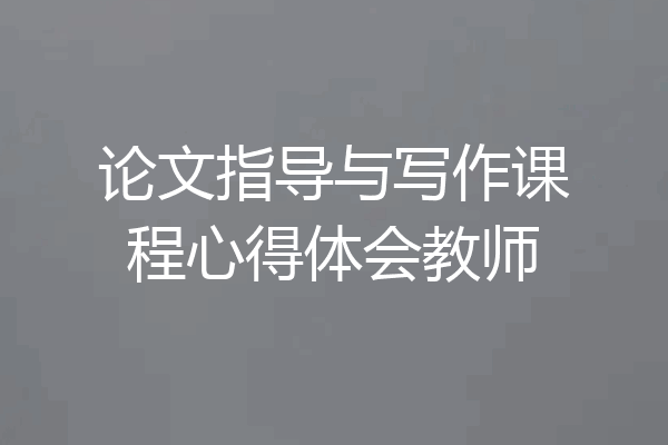 论文指导与写作课程心得体会教师