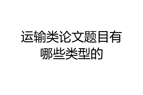 运输类论文题目有哪些类型的