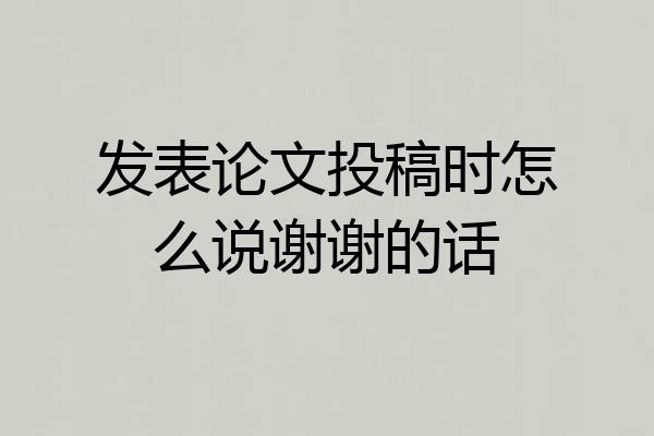 发表论文投稿时怎么说谢谢的话