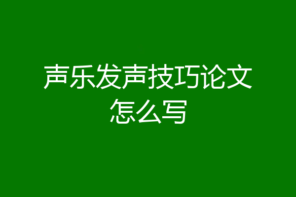 声乐发声技巧论文怎么写