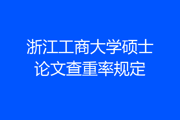 浙江工商大学硕士论文查重率规定