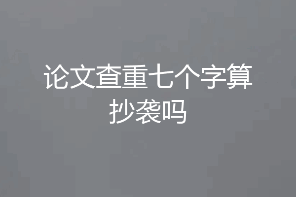 论文查重七个字算抄袭吗