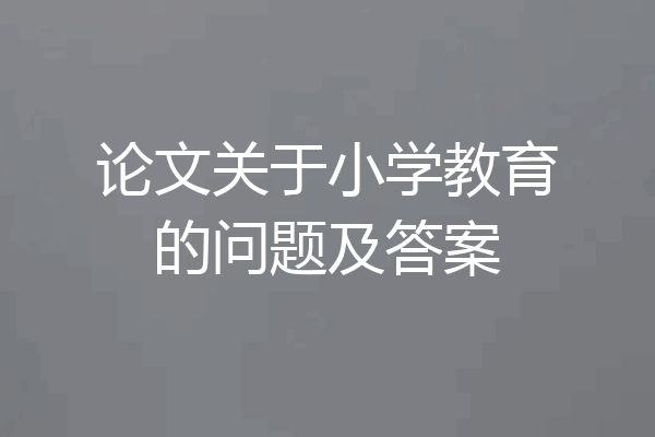 论文关于小学教育的问题及答案