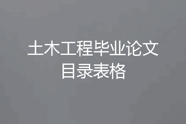 土木工程毕业论文目录表格