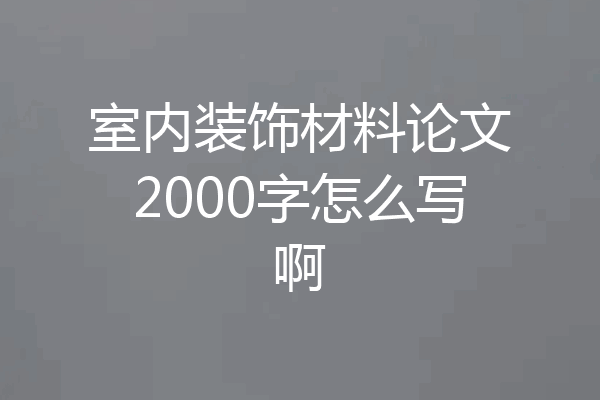 室内装饰材料论文2000字怎么写啊