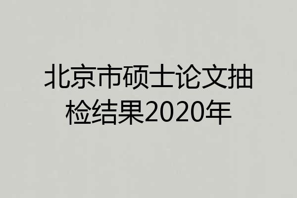 北京市硕士论文抽检结果2020年