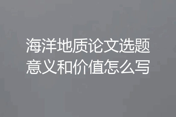 海洋地质论文选题意义和价值怎么写