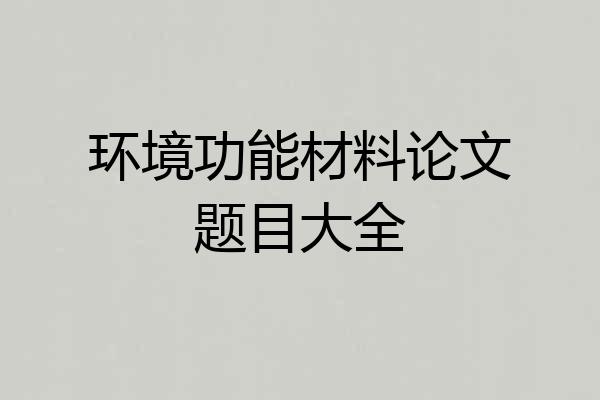 环境功能材料论文题目大全