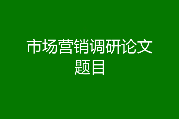市场营销调研论文题目