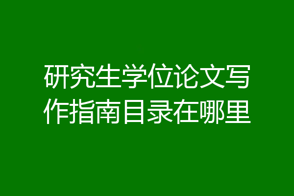 研究生学位论文写作指南目录在哪里