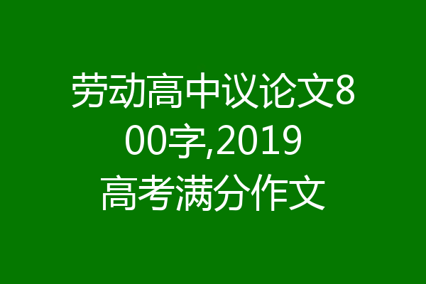 劳动高中议论文800字,2019高考满分作文