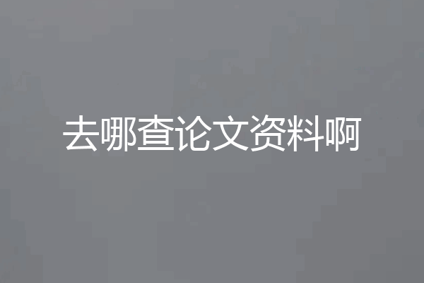 去哪查论文资料啊