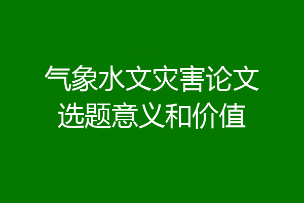 气象水文灾害论文选题意义和价值