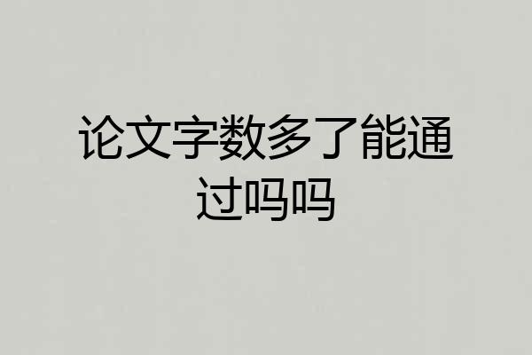 论文字数多了能通过吗吗