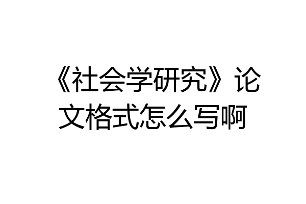 《社会学研究》论文格式怎么写啊