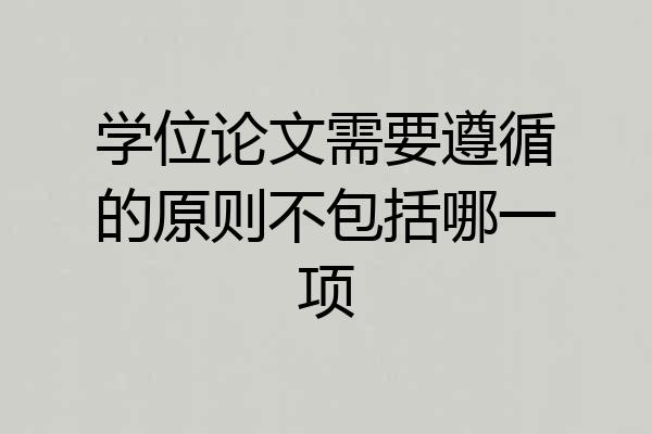 学位论文需要遵循的原则不包括哪一项