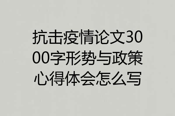 抗击疫情论文3000字形势与政策心得体会怎么写