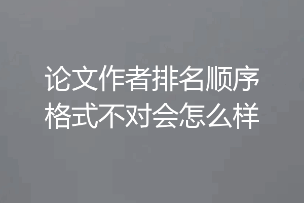 论文作者排名顺序格式不对会怎么样