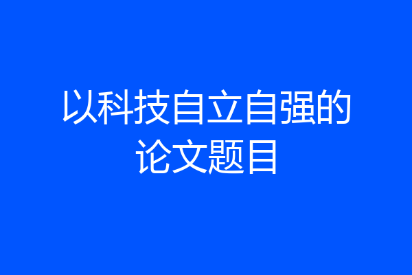 以科技自立自强的论文题目