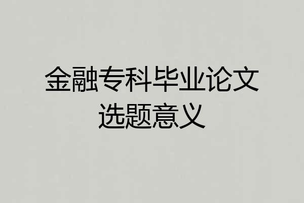 金融专科毕业论文选题意义
