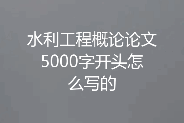 水利工程概论论文5000字开头怎么写的