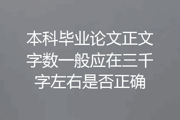 本科毕业论文正文字数一般应在三千字左右是否正确