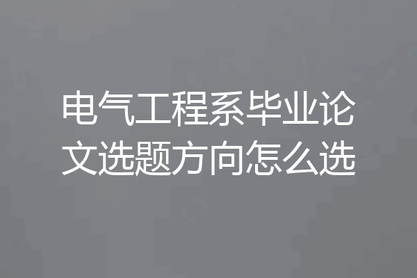 电气工程系毕业论文选题方向怎么选